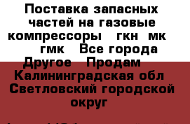 Поставка запасных частей на газовые компрессоры 10гкн, мк-8,10 гмк - Все города Другое » Продам   . Калининградская обл.,Светловский городской округ 